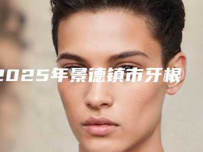 2025年景德镇市牙根尖切除医院排名榜top10榜单全新出炉-景德镇乐平冯智平口腔鳌头独占