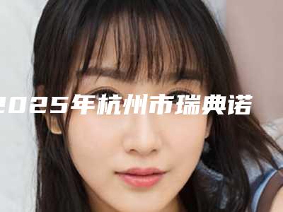 2025年杭州市瑞典诺贝尔种植体医院综合实力top10强口碑榜更新了-杭州市瑞典诺贝尔种植体口腔医院