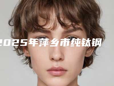 2025年萍乡市纯钛钢托活动假牙医院排行前十点评-萍乡龙琪口腔门诊部口碑价格一一展示