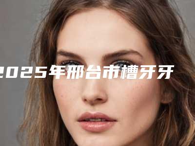 2025年邢台市槽牙牙根外露价格(收费标准)目前曝光(邢台市槽牙牙根外露价格不一样是为什么)